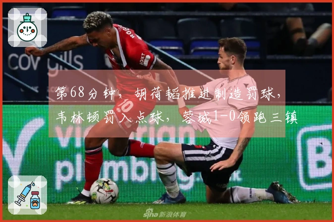 第68分钟，胡荷韬推进制造罚球，韦林顿罚入点球，蓉城1-0领跑三镇