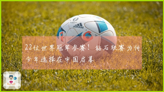 22位世界冠军参赛！钻石联赛为何今年选择在中国启幕