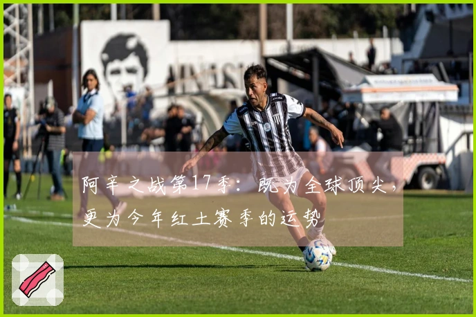 阿辛之战第17季：既为全球顶尖，更为今年红土赛季的运势