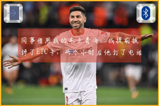 同事借用我的车去青海，我提前拔掉了ETC卡，两个小时后他打了电话从收费站。