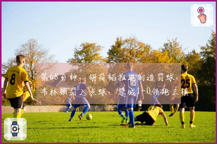 第68分钟，胡荷韬推进制造罚球，韦林顿罚入点球，蓉城1-0领跑三镇