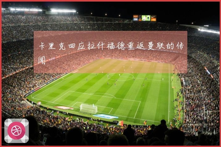 卡里克回应拉什福德重返曼联的传闻