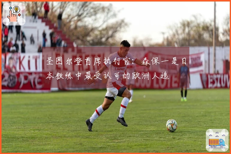 圣图尔登首席执行官：森保一是日本教练中最受认可的欧洲人选