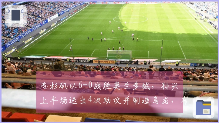 洛杉矶以6-0战胜奥兰多城，孙兴慜上半场送出4次助攻并制造乌龙，布安加仅用8分钟完成帽子戏法