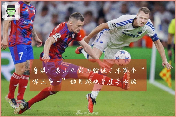 鲁媒：泰山队实力验证了本赛季“保三争一”的目标绝非虚妄承诺