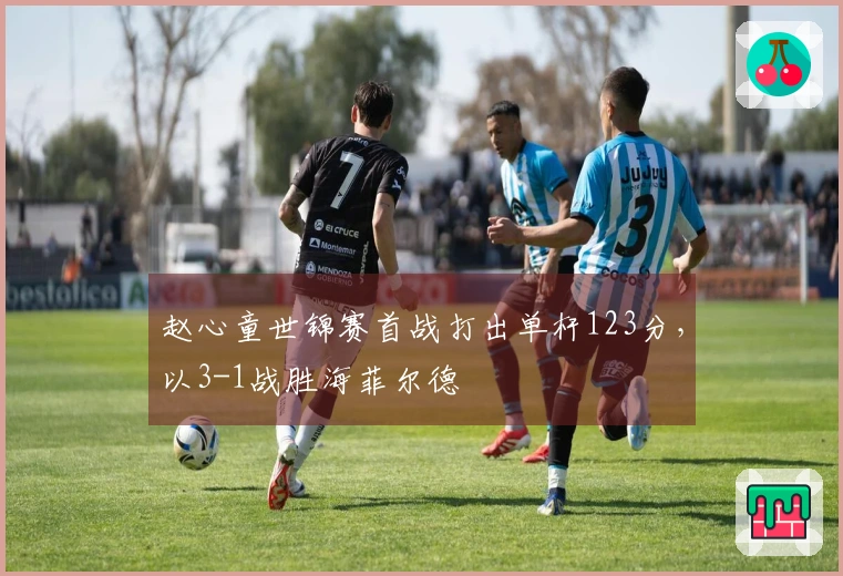 赵心童世锦赛首战打出单杆123分，以3-1战胜海菲尔德