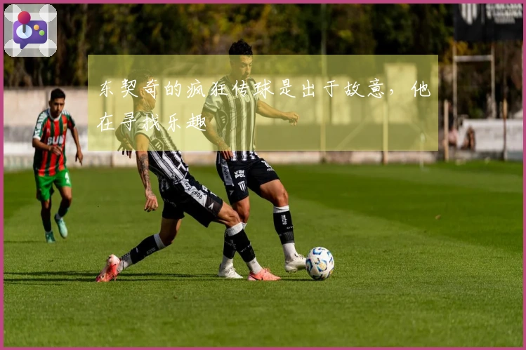 东契奇的疯狂传球是出于故意，他在寻找乐趣