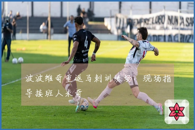 波波维奇重返马刺训练场，现场指导接班人米奇