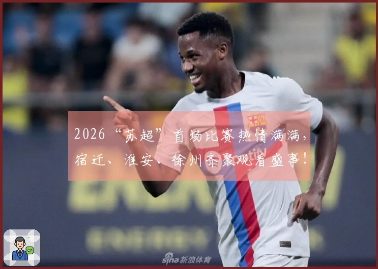 2026“苏超”首场比赛热情满满，宿迁、淮安、徐州齐聚观看盛事！
