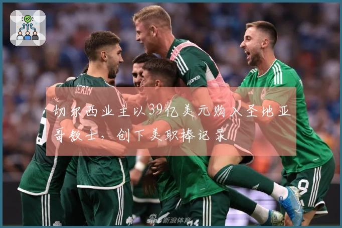 切尔西业主以39亿美元购入圣地亚哥教士，创下美职棒记录