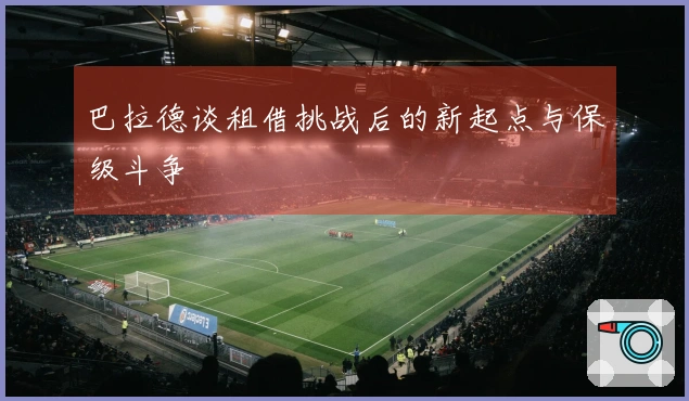 巴拉德谈租借挑战后的新起点与保级斗争