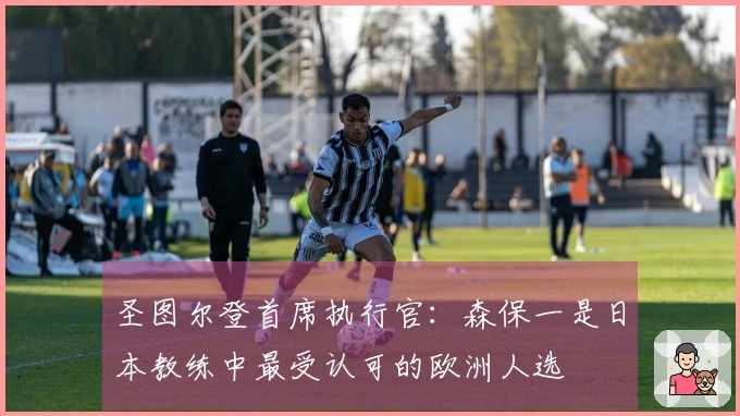 圣图尔登首席执行官：森保一是日本教练中最受认可的欧洲人选